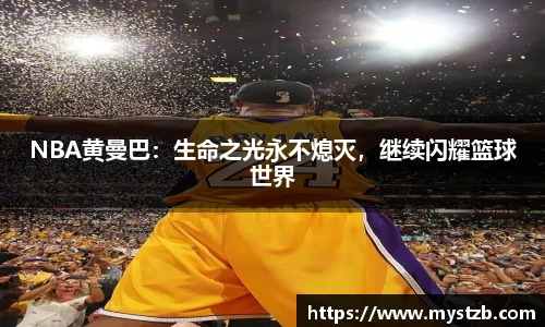 NBA黄曼巴：生命之光永不熄灭，继续闪耀篮球世界