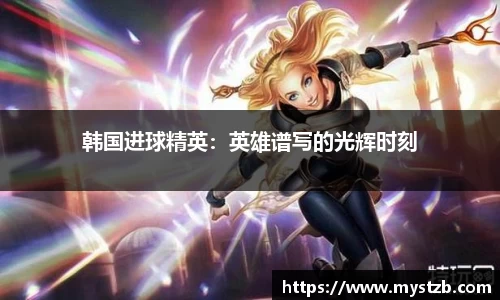 韩国进球精英：英雄谱写的光辉时刻