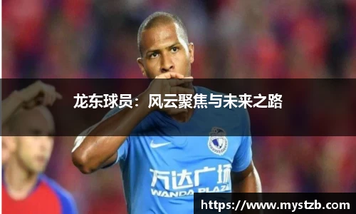 龙东球员：风云聚焦与未来之路