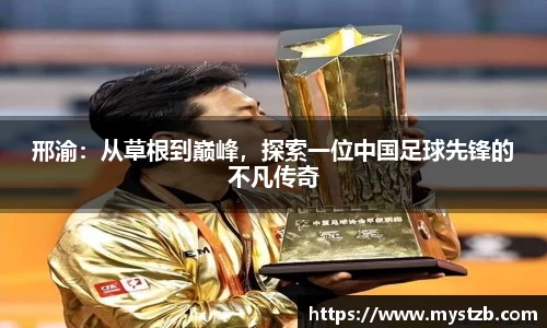 邢渝：从草根到巅峰，探索一位中国足球先锋的不凡传奇